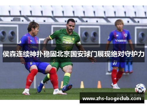 侯森连续神扑稳固北京国安球门展现绝对守护力
